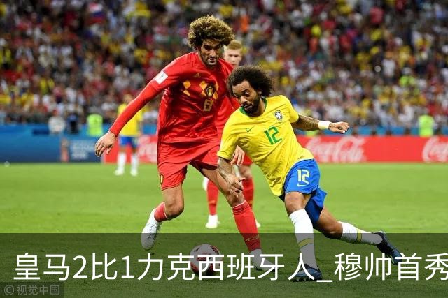 皇马2比1力克西班牙人 穆帅首秀稳住阵脚