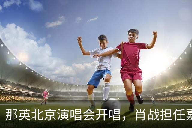那英北京演唱会开唱，肖战担任嘉宾同台合唱，王菲手写祝福“老那演唱会成功”
